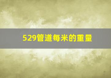 529管道每米的重量