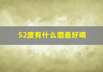 52度有什么酒最好喝