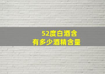 52度白酒含有多少酒精含量