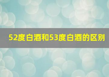 52度白酒和53度白酒的区别