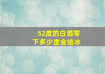 52度的白酒零下多少度会结冰