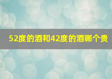 52度的酒和42度的酒哪个贵