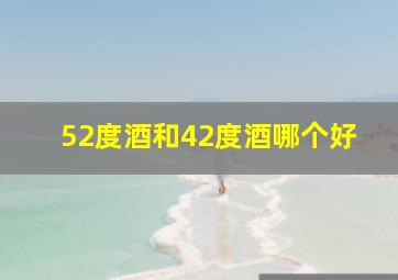 52度酒和42度酒哪个好