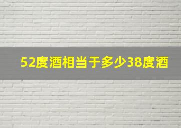 52度酒相当于多少38度酒