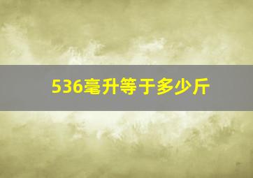 536毫升等于多少斤