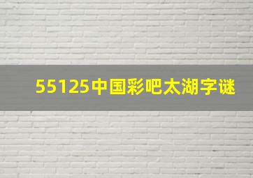 55125中国彩吧太湖字谜