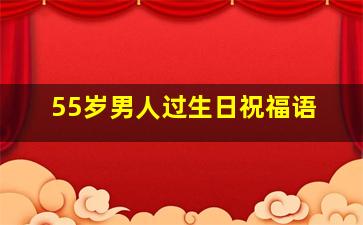 55岁男人过生日祝福语