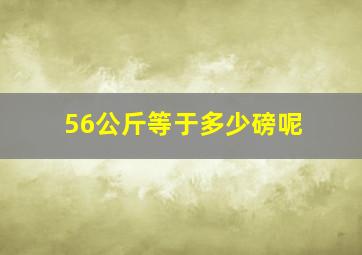 56公斤等于多少磅呢