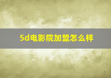 5d电影院加盟怎么样