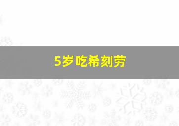 5岁吃希刻劳