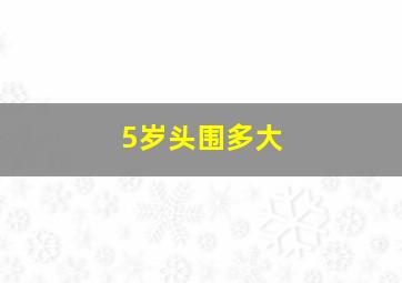 5岁头围多大