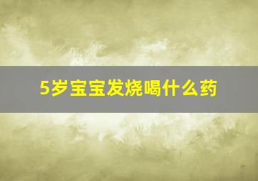 5岁宝宝发烧喝什么药