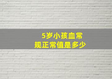 5岁小孩血常规正常值是多少