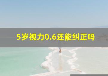 5岁视力0.6还能纠正吗