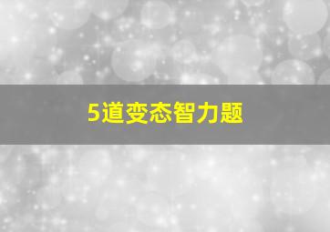 5道变态智力题