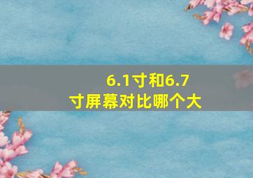 6.1寸和6.7寸屏幕对比哪个大