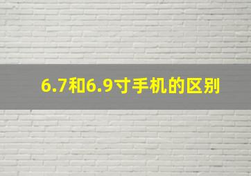 6.7和6.9寸手机的区别