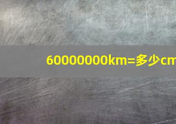 60000000km=多少cm