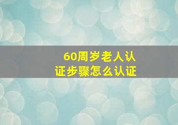 60周岁老人认证步骤怎么认证