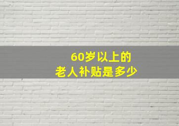 60岁以上的老人补贴是多少