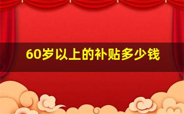 60岁以上的补贴多少钱