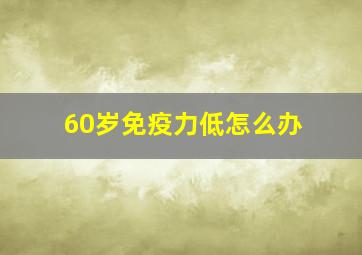 60岁免疫力低怎么办