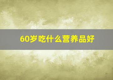 60岁吃什么营养品好