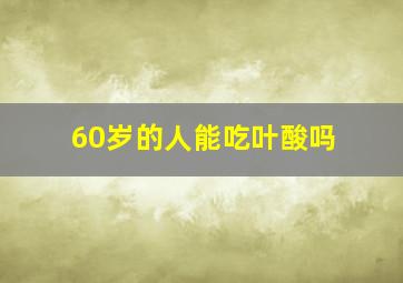 60岁的人能吃叶酸吗