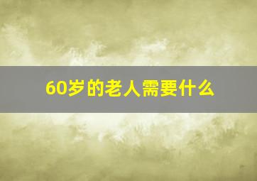 60岁的老人需要什么