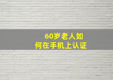 60岁老人如何在手机上认证