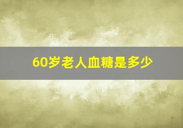 60岁老人血糖是多少