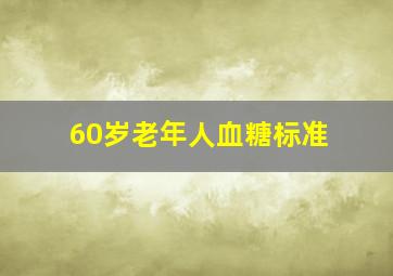 60岁老年人血糖标准