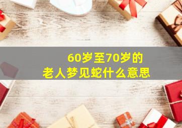 60岁至70岁的老人梦见蛇什么意思