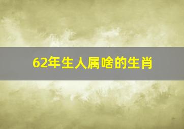 62年生人属啥的生肖