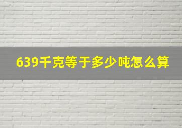 639千克等于多少吨怎么算