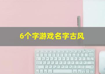 6个字游戏名字古风