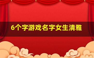 6个字游戏名字女生清雅