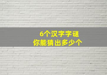 6个汉字字谜你能猜出多少个