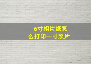 6寸相片纸怎么打印一寸照片