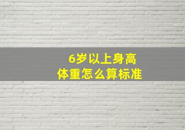 6岁以上身高体重怎么算标准