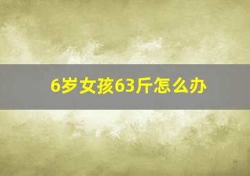 6岁女孩63斤怎么办