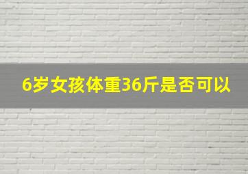 6岁女孩体重36斤是否可以