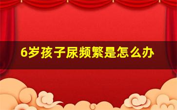 6岁孩子尿频繁是怎么办