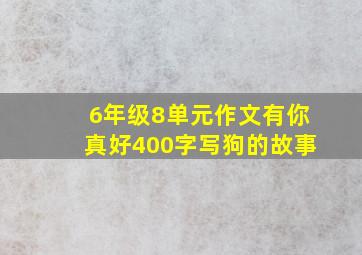 6年级8单元作文有你真好400字写狗的故事