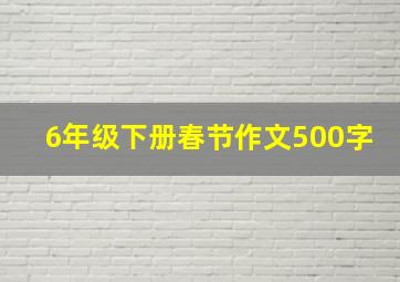 6年级下册春节作文500字