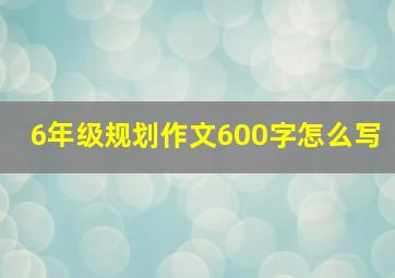 6年级规划作文600字怎么写