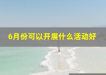 6月份可以开展什么活动好