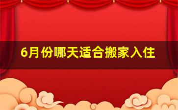 6月份哪天适合搬家入住