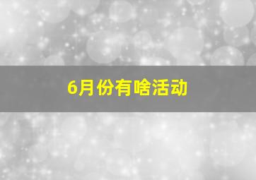 6月份有啥活动