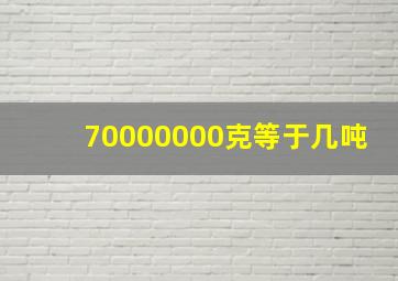 70000000克等于几吨